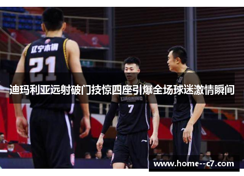 迪玛利亚远射破门技惊四座引爆全场球迷激情瞬间