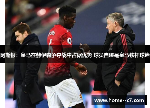 阿斯报：皇马在赫伊森争夺战中占据优势 球员自曝是皇马铁杆球迷