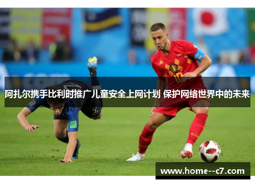 阿扎尔携手比利时推广儿童安全上网计划 保护网络世界中的未来