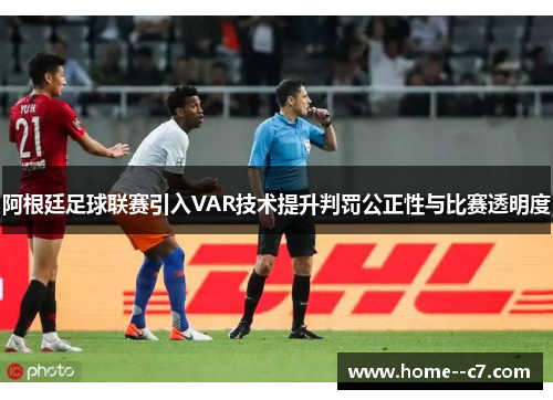 阿根廷足球联赛引入VAR技术提升判罚公正性与比赛透明度