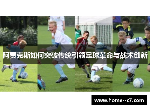 阿贾克斯如何突破传统引领足球革命与战术创新