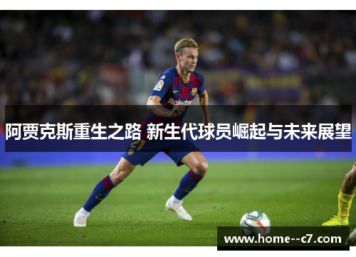 阿贾克斯重生之路 新生代球员崛起与未来展望