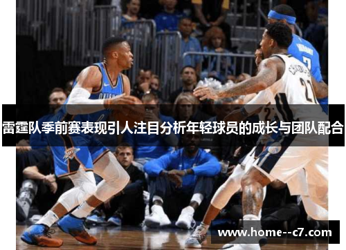 雷霆队季前赛表现引人注目分析年轻球员的成长与团队配合