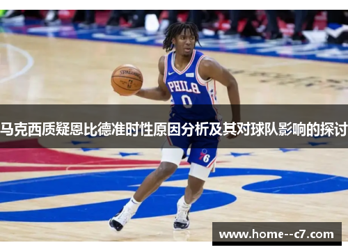 马克西质疑恩比德准时性原因分析及其对球队影响的探讨