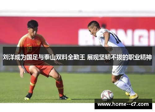 刘洋成为国足与泰山双料全勤王 展现坚韧不拔的职业精神