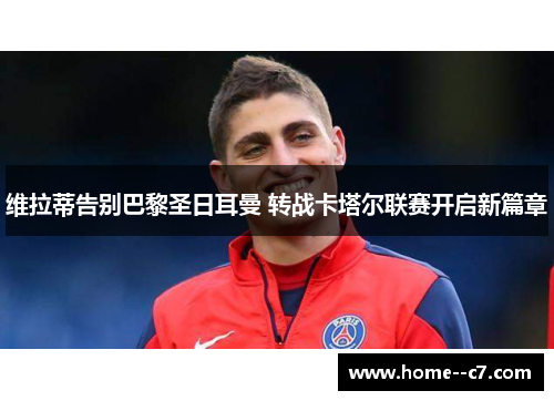 维拉蒂告别巴黎圣日耳曼 转战卡塔尔联赛开启新篇章