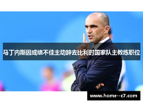 马丁内斯因成绩不佳主动辞去比利时国家队主教练职位 马丁内斯因成绩不佳主动辞去比利时国家队主教练职位