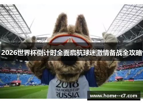 2026世界杯倒计时全面启航球迷激情备战全攻略 2026世界杯倒计时全面启航球迷激情备战全攻略