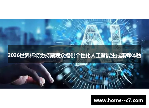 2026世界杯将为持票观众提供个性化人工智能生成集锦体验
