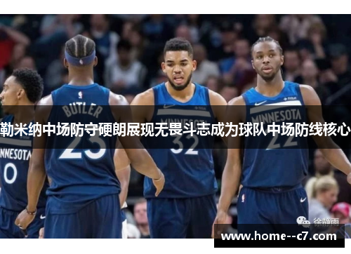 勒米纳中场防守硬朗展现无畏斗志成为球队中场防线核心