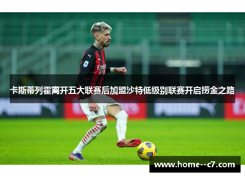 卡斯蒂列霍离开五大联赛后加盟沙特低级别联赛开启捞金之路 卡斯蒂列霍离开五大联赛后加盟沙特低级别联赛开启捞金之路