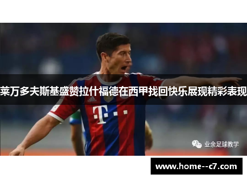 莱万多夫斯基盛赞拉什福德在西甲找回快乐展现精彩表现