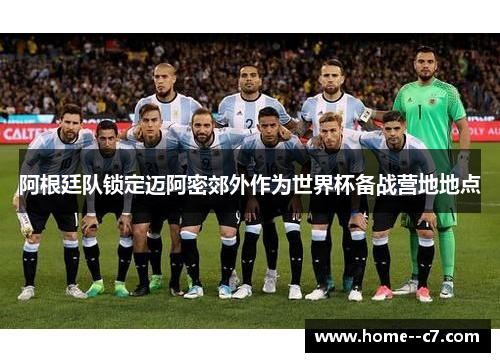 阿根廷队锁定迈阿密郊外作为世界杯备战营地地点