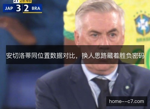 安切洛蒂同位置数据对比，换人思路藏着胜负密码