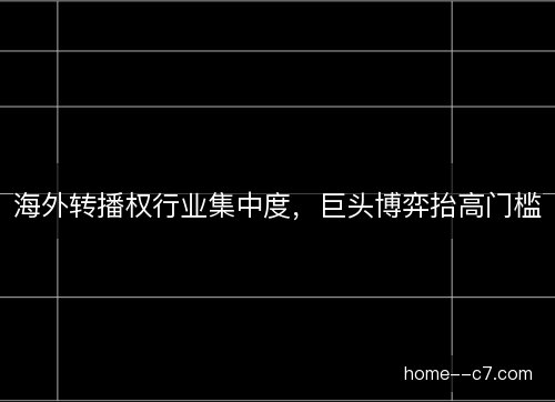 海外转播权行业集中度，巨头博弈抬高门槛